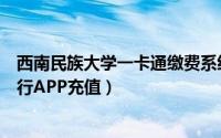 西南民族大学一卡通缴费系统（西南民族大学一卡通手机建行APP充值）