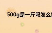500g是一斤吗怎么算（500g是一斤吗）