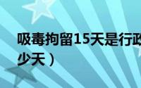 吸毒拘留15天是行政还是刑事（吸毒拘留多少天）