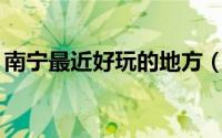 南宁最近好玩的地方（南宁15个好玩的地方）