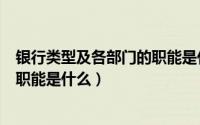 银行类型及各部门的职能是什么意思（银行类型及各部门的职能是什么）