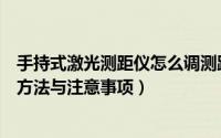 手持式激光测距仪怎么调测距离（手持式激光测距仪的使用方法与注意事项）