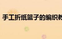 手工折纸篮子的编织教程（手工折纸--篮子）