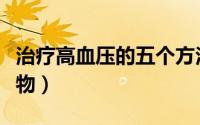 治疗高血压的五个方法（治疗高血压的五大食物）
