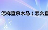 怎样查杀木马（怎么查杀服务器后门类木马）
