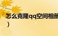 怎么克隆qq空间相册（怎么克隆qq空间主页）