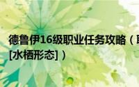 德鲁伊16级职业任务攻略（联盟德鲁伊16级职业任务怎么做[水栖形态]）