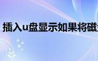 插入u盘显示如果将磁盘插入驱动器会怎么样
