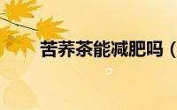 苦荞茶能减肥吗（苦荞茶能减肥吗）