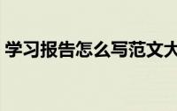 学习报告怎么写范文大全（学习报告怎么写）