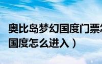 奥比岛梦幻国度门票怎么抢（奥比岛手游梦幻国度怎么进入）