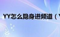 YY怎么隐身进频道（YY如何开启聊天隐身）