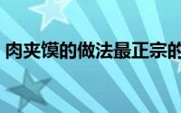 肉夹馍的做法最正宗的做法（肉夹馍的做法）
