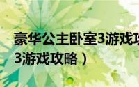 豪华公主卧室3游戏攻略大全（豪华公主卧室3游戏攻略）