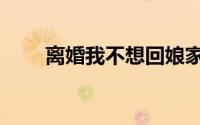 离婚我不想回娘家（离婚我不干了）