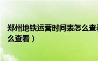 郑州地铁运营时间表怎么查看几点（郑州地铁运营时间表怎么查看）