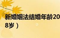 新婚姻法结婚年龄2020（新婚姻法结婚年龄18岁）