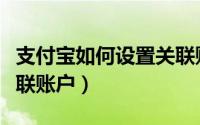 支付宝如何设置关联账户（支付宝如何设置关联账户）