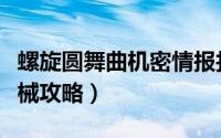 螺旋圆舞曲机密情报找谁获取（螺旋圆舞曲机械攻略）