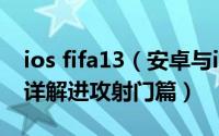 ios fifa13（安卓与iOS平台Fifa13游戏攻略详解进攻射门篇）
