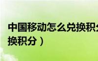 中国移动怎么兑换积分教程（中国移动怎么兑换积分）