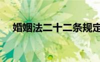 婚姻法二十二条规定（婚姻法二十四条）