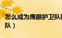 怎么成为鹰眼护卫队队员（怎么成为鹰眼护卫队）
