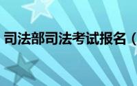 司法部司法考试报名（司法部司法考试报名）