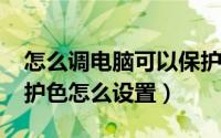 怎么调电脑可以保护颜色（win7电脑系统保护色怎么设置）