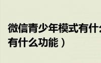 微信青少年模式有什么好处（微信青少年模式有什么功能）