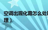 空调出现化霜怎么处理（空调出现化霜如何处理）