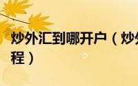 炒外汇到哪开户（炒外汇如何开户外汇开户流程）
