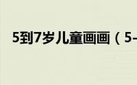 5到7岁儿童画画（5-7岁幼儿学画画教程）