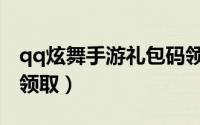 qq炫舞手游礼包码领取（qq炫舞手游礼包码领取）