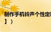 制作手机铃声个性定制（制作手机铃声【组图】）