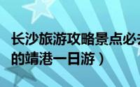 长沙旅游攻略景点必去靖港古镇（长沙望城区的靖港一日游）