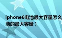 iphone6电池最大容量怎么看（iphone6s如何查看手机电池的最大容量）