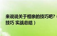 来说说关于相亲的技巧吧?（相亲技巧经验 100%相亲成功技巧 实战总结）