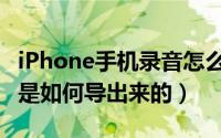 iPhone手机录音怎么导出（iphone手机录音是如何导出来的）