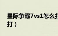 星际争霸7vs1怎么打（星际争霸 7vs1 怎么打）