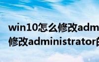 win10怎么修改administrator（win10怎么修改administrator的密码）