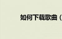 如何下载歌曲（如何下载哇嘎）