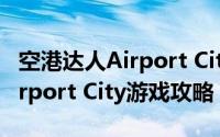空港达人Airport City游戏攻略（空港达人Airport City游戏攻略）