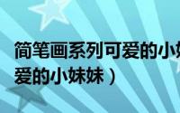 简笔画系列可爱的小妹妹图片（简笔画系列可爱的小妹妹）