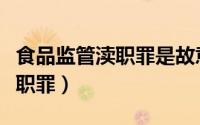 食品监管渎职罪是故意还是过失（食品监管渎职罪）