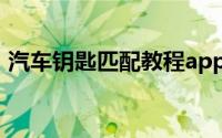 汽车钥匙匹配教程app（汽车钥匙匹配教程）