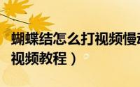 蝴蝶结怎么打视频慢动作分解（蝴蝶结怎么打视频教程）