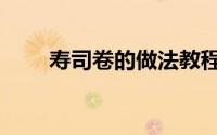 寿司卷的做法教程（寿司卷的做法）