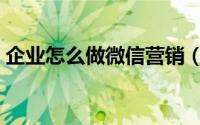 企业怎么做微信营销（企业怎么做微信平台）