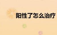 阳性了怎么治疗（阳痿了怎么办）